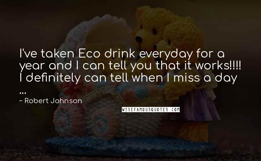 Robert Johnson Quotes: I've taken Eco drink everyday for a year and I can tell you that it works!!!! I definitely can tell when I miss a day ...