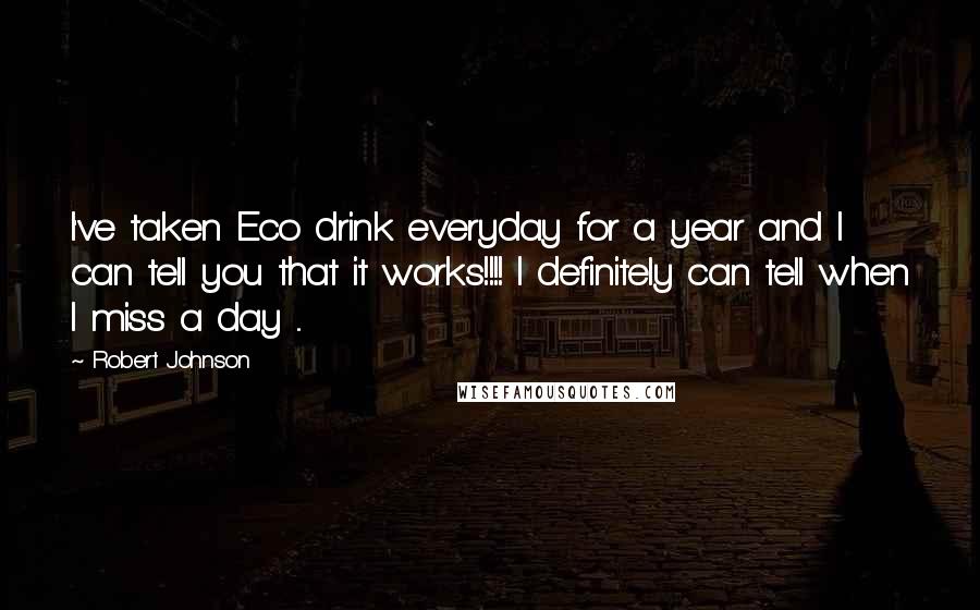 Robert Johnson Quotes: I've taken Eco drink everyday for a year and I can tell you that it works!!!! I definitely can tell when I miss a day ...