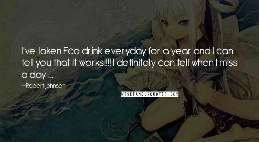 Robert Johnson Quotes: I've taken Eco drink everyday for a year and I can tell you that it works!!!! I definitely can tell when I miss a day ...