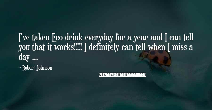 Robert Johnson Quotes: I've taken Eco drink everyday for a year and I can tell you that it works!!!! I definitely can tell when I miss a day ...