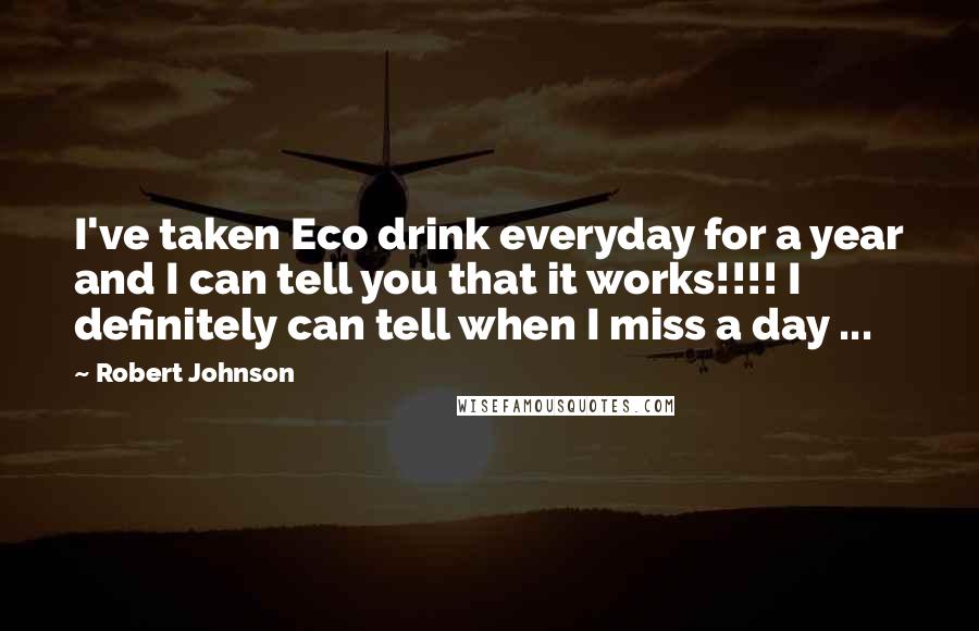 Robert Johnson Quotes: I've taken Eco drink everyday for a year and I can tell you that it works!!!! I definitely can tell when I miss a day ...
