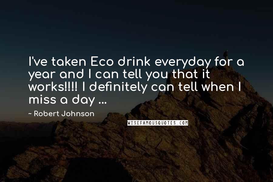 Robert Johnson Quotes: I've taken Eco drink everyday for a year and I can tell you that it works!!!! I definitely can tell when I miss a day ...