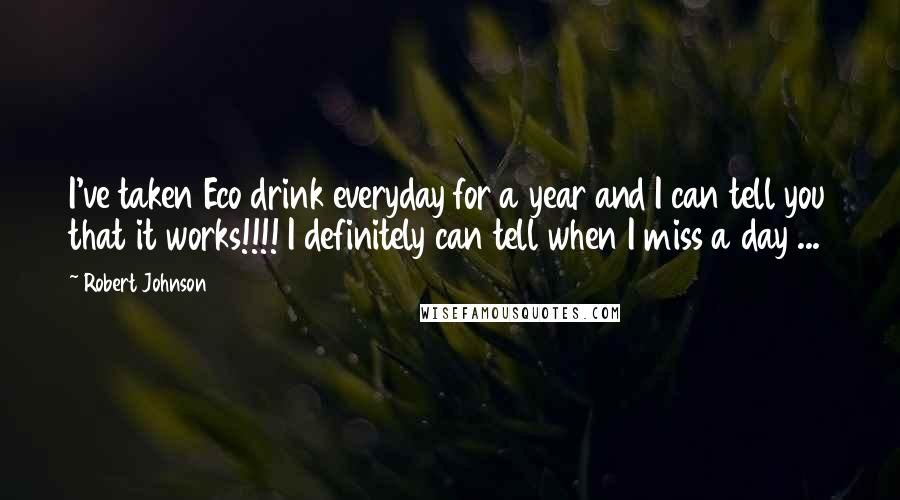 Robert Johnson Quotes: I've taken Eco drink everyday for a year and I can tell you that it works!!!! I definitely can tell when I miss a day ...