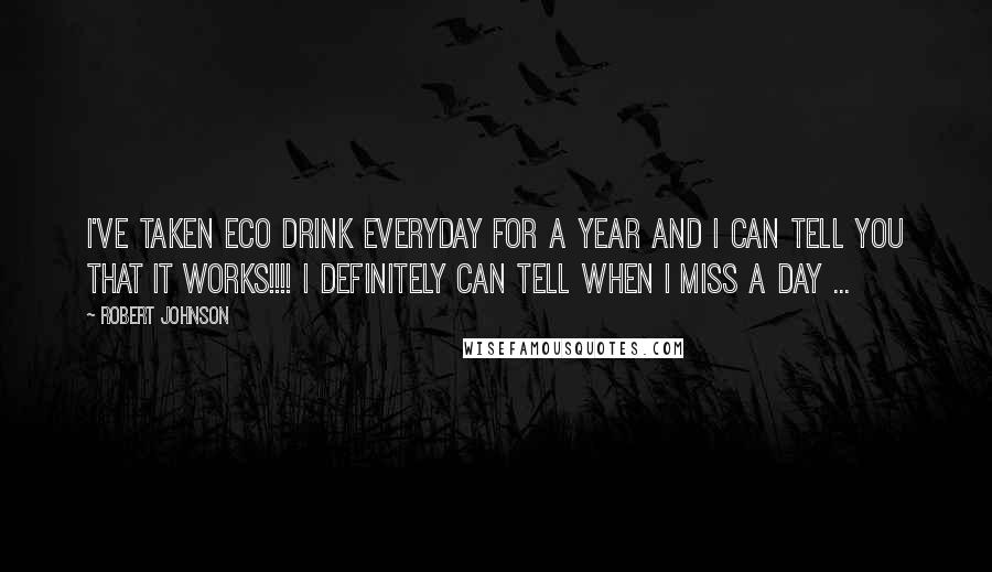 Robert Johnson Quotes: I've taken Eco drink everyday for a year and I can tell you that it works!!!! I definitely can tell when I miss a day ...