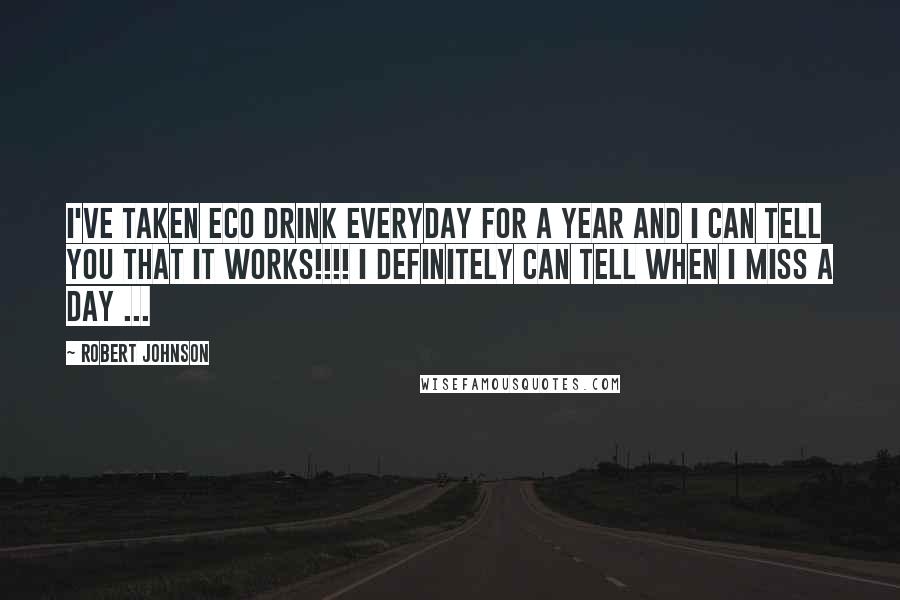 Robert Johnson Quotes: I've taken Eco drink everyday for a year and I can tell you that it works!!!! I definitely can tell when I miss a day ...