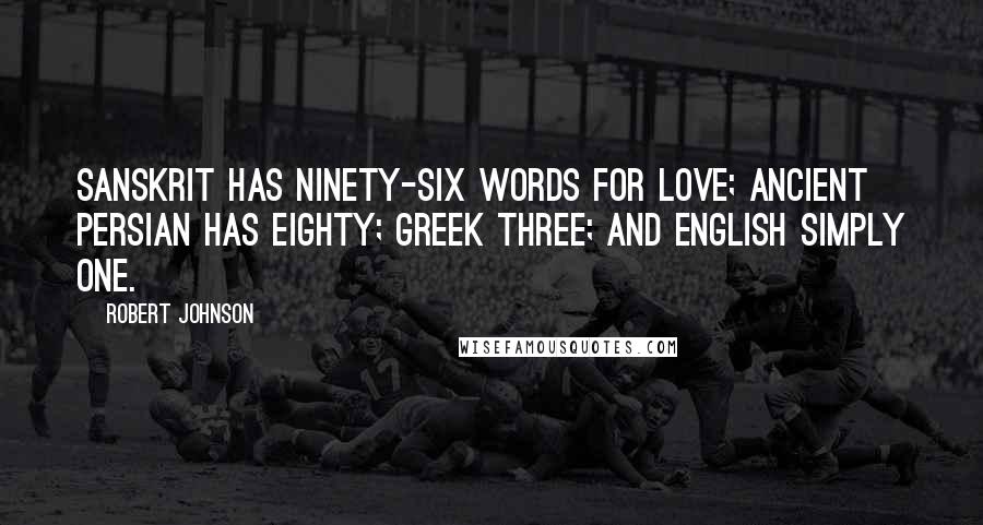 Robert Johnson Quotes: Sanskrit has ninety-six words for love; ancient Persian has eighty; Greek three; and English simply one.