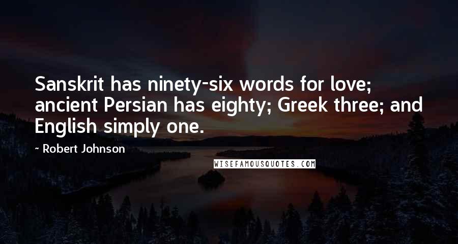 Robert Johnson Quotes: Sanskrit has ninety-six words for love; ancient Persian has eighty; Greek three; and English simply one.