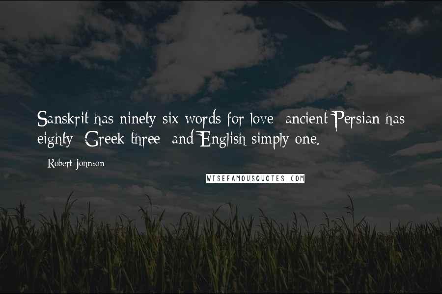 Robert Johnson Quotes: Sanskrit has ninety-six words for love; ancient Persian has eighty; Greek three; and English simply one.
