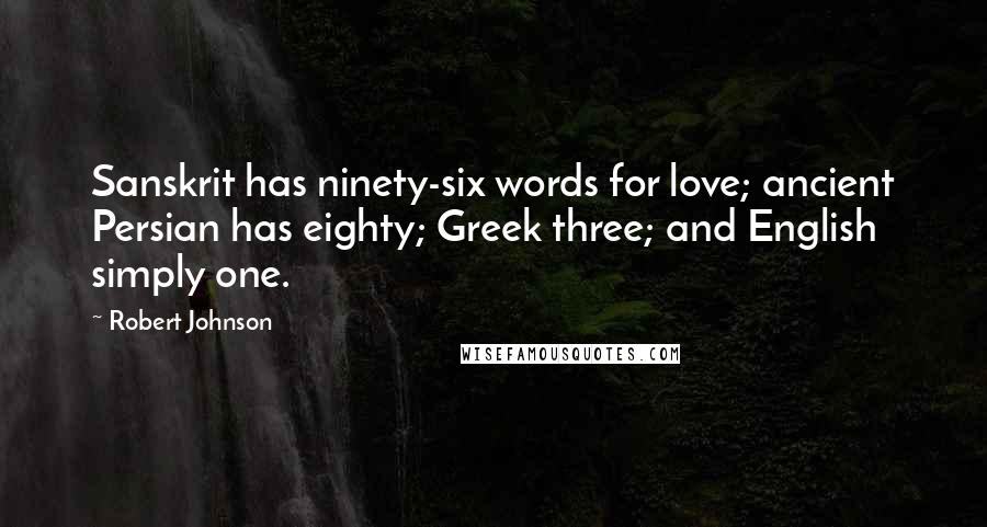 Robert Johnson Quotes: Sanskrit has ninety-six words for love; ancient Persian has eighty; Greek three; and English simply one.