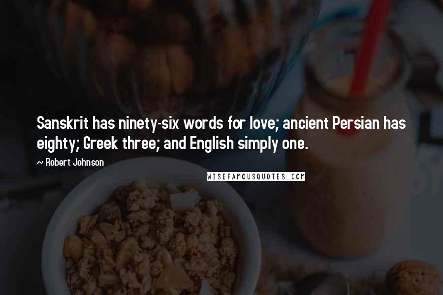 Robert Johnson Quotes: Sanskrit has ninety-six words for love; ancient Persian has eighty; Greek three; and English simply one.