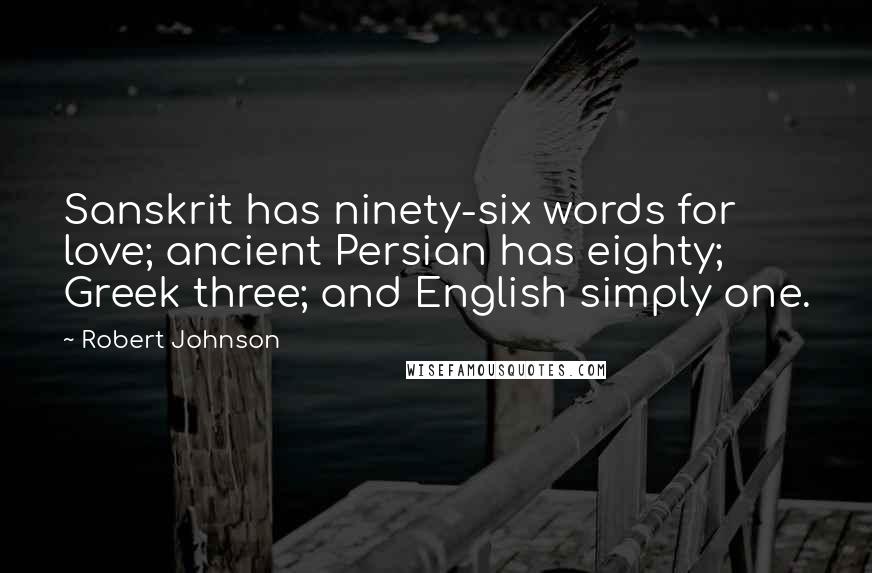 Robert Johnson Quotes: Sanskrit has ninety-six words for love; ancient Persian has eighty; Greek three; and English simply one.
