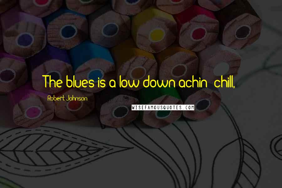 Robert Johnson Quotes: The blues is a low down achin' chill,