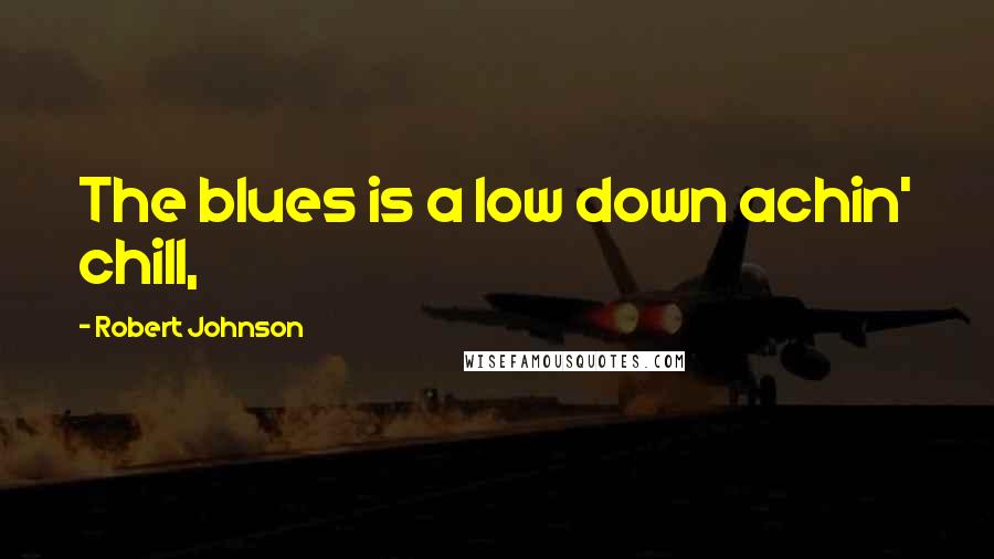 Robert Johnson Quotes: The blues is a low down achin' chill,