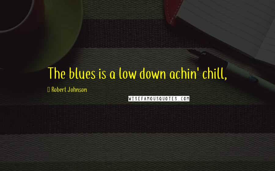 Robert Johnson Quotes: The blues is a low down achin' chill,