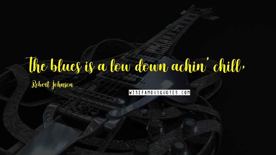 Robert Johnson Quotes: The blues is a low down achin' chill,