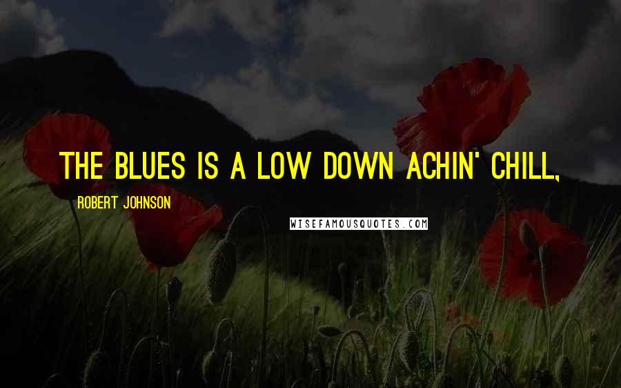 Robert Johnson Quotes: The blues is a low down achin' chill,