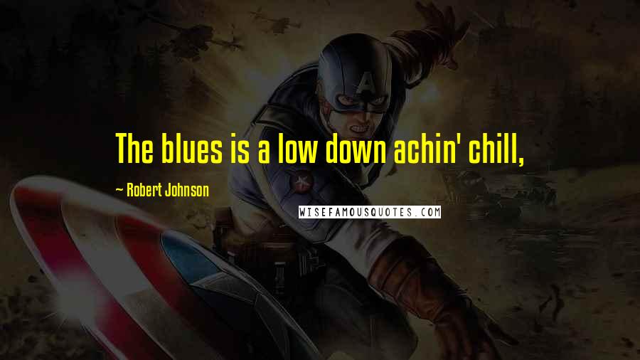 Robert Johnson Quotes: The blues is a low down achin' chill,