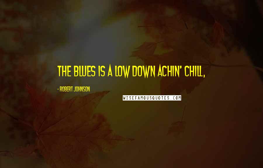 Robert Johnson Quotes: The blues is a low down achin' chill,