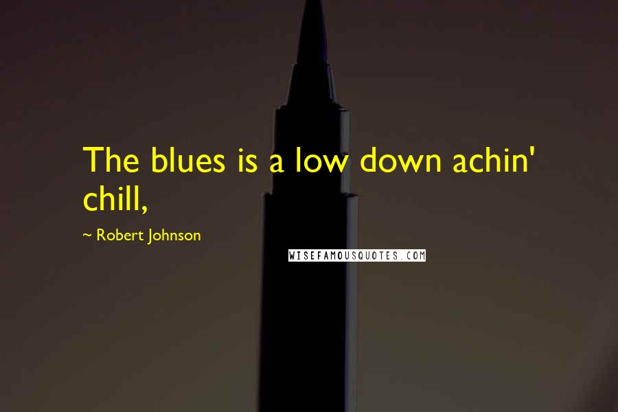 Robert Johnson Quotes: The blues is a low down achin' chill,