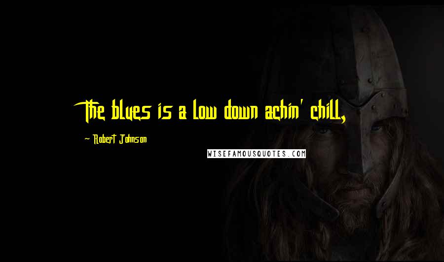 Robert Johnson Quotes: The blues is a low down achin' chill,