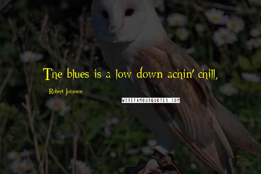Robert Johnson Quotes: The blues is a low down achin' chill,