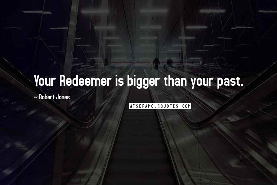 Robert Jones Quotes: Your Redeemer is bigger than your past.