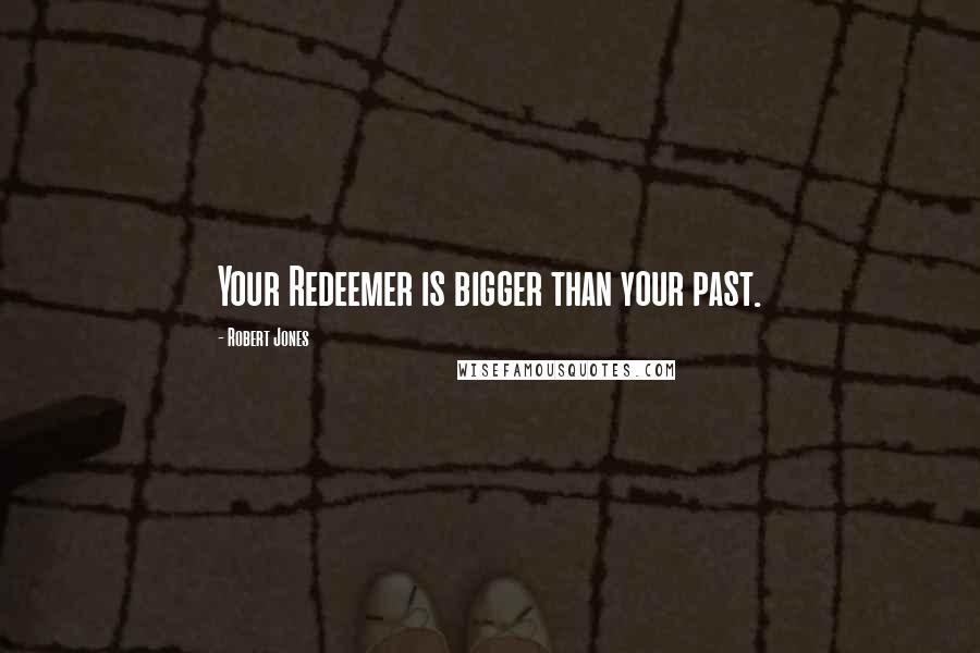 Robert Jones Quotes: Your Redeemer is bigger than your past.