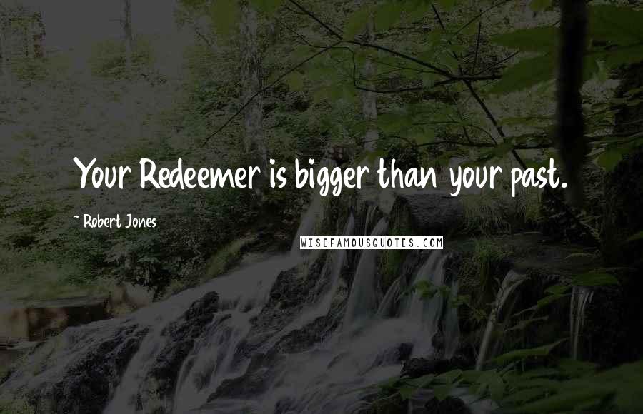Robert Jones Quotes: Your Redeemer is bigger than your past.