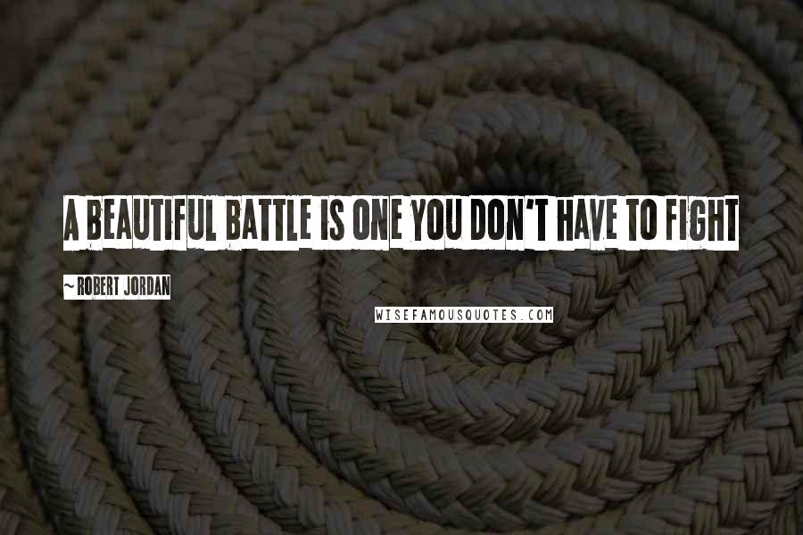 Robert Jordan Quotes: A beautiful battle is one you don't have to fight