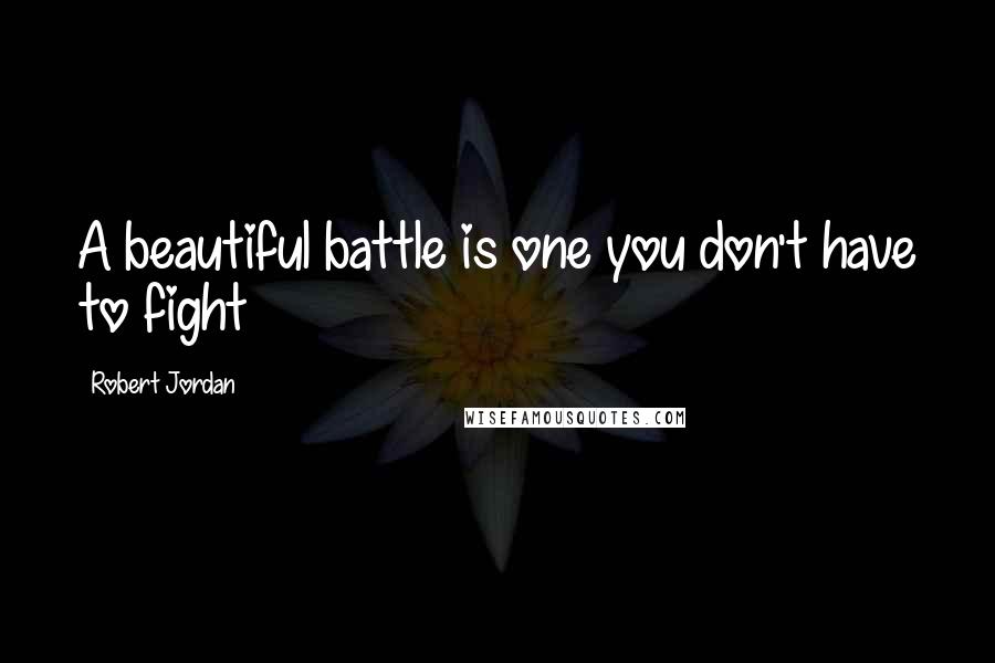 Robert Jordan Quotes: A beautiful battle is one you don't have to fight