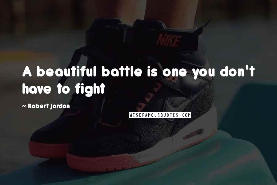 Robert Jordan Quotes: A beautiful battle is one you don't have to fight
