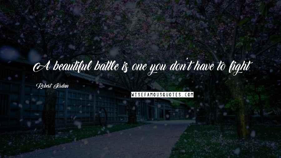 Robert Jordan Quotes: A beautiful battle is one you don't have to fight