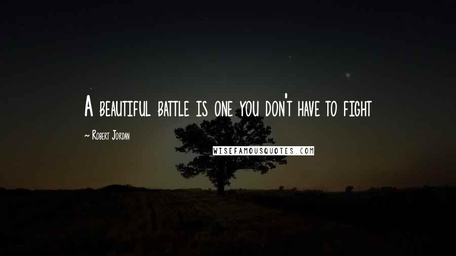 Robert Jordan Quotes: A beautiful battle is one you don't have to fight