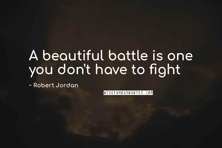 Robert Jordan Quotes: A beautiful battle is one you don't have to fight