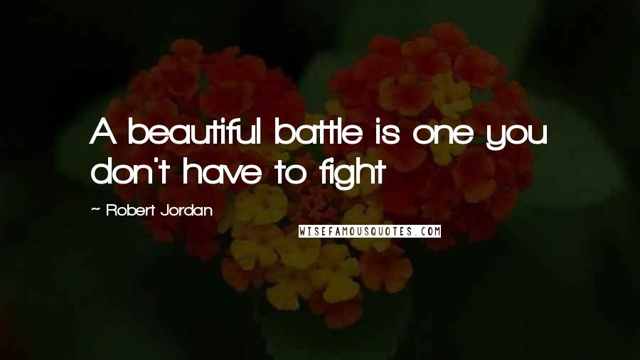 Robert Jordan Quotes: A beautiful battle is one you don't have to fight