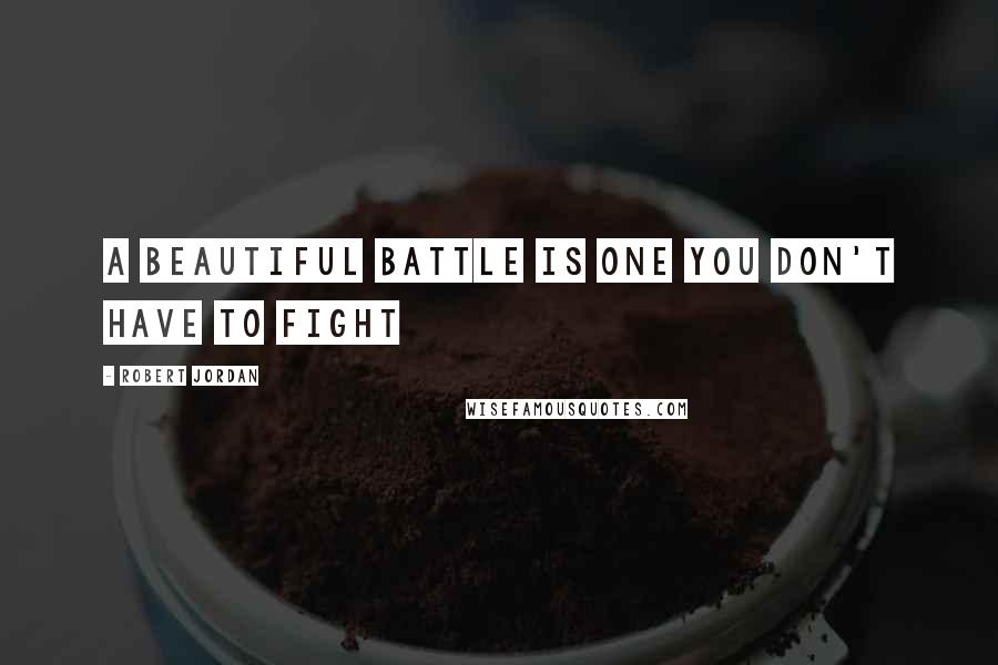 Robert Jordan Quotes: A beautiful battle is one you don't have to fight