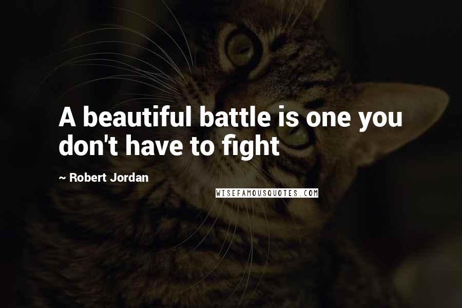 Robert Jordan Quotes: A beautiful battle is one you don't have to fight