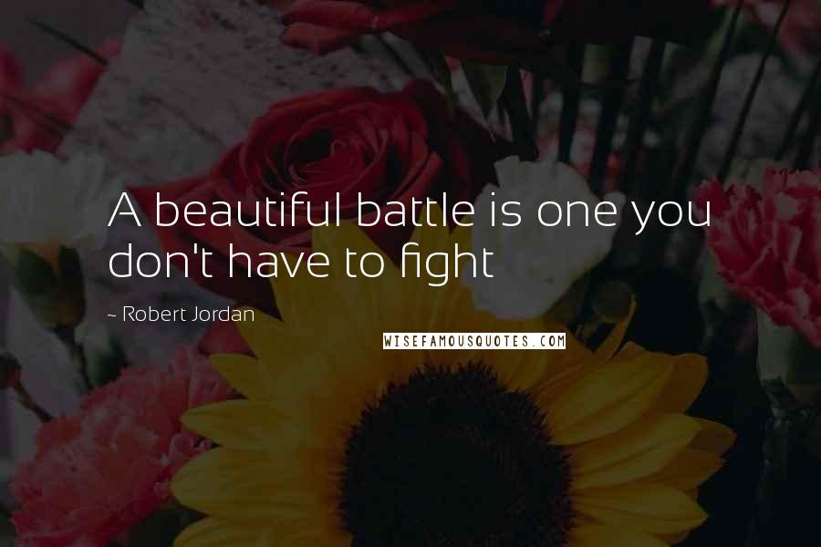 Robert Jordan Quotes: A beautiful battle is one you don't have to fight