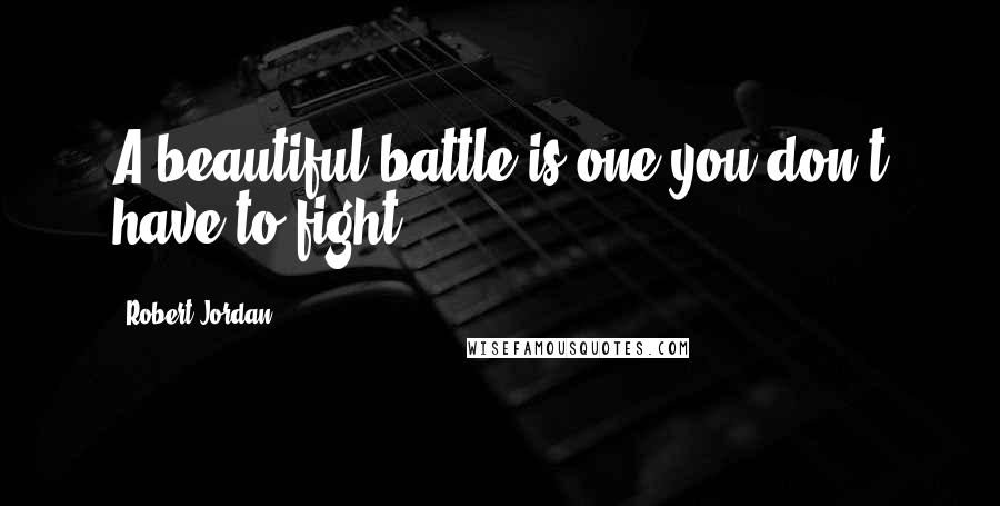 Robert Jordan Quotes: A beautiful battle is one you don't have to fight