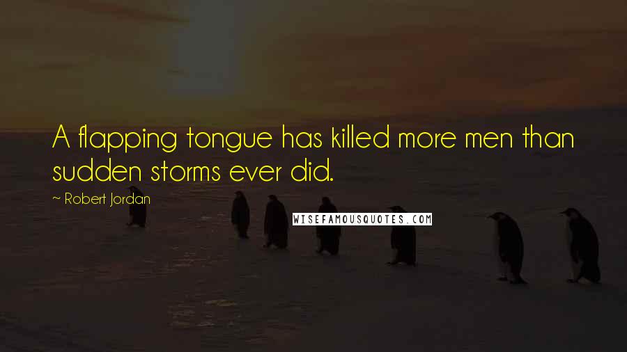 Robert Jordan Quotes: A flapping tongue has killed more men than sudden storms ever did.