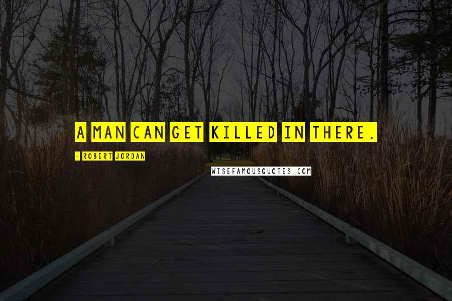 Robert Jordan Quotes: A man can get killed in there.