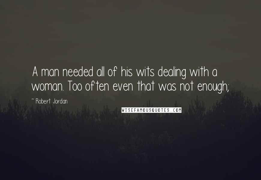 Robert Jordan Quotes: A man needed all of his wits dealing with a woman. Too often even that was not enough;