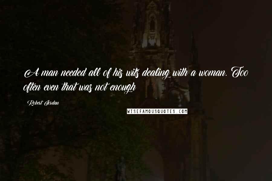 Robert Jordan Quotes: A man needed all of his wits dealing with a woman. Too often even that was not enough;