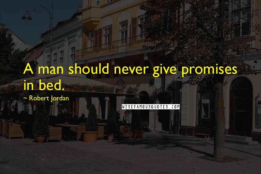 Robert Jordan Quotes: A man should never give promises in bed.