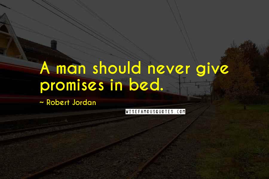 Robert Jordan Quotes: A man should never give promises in bed.
