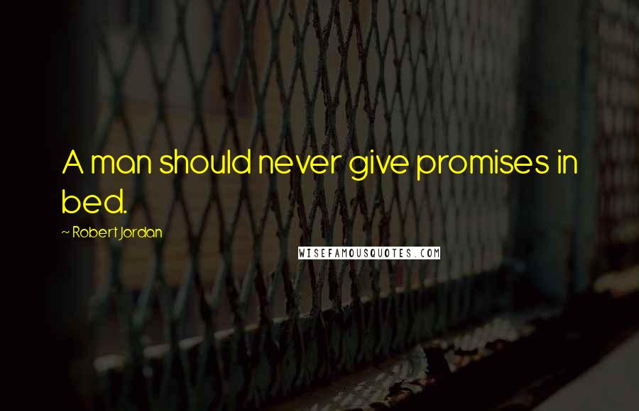 Robert Jordan Quotes: A man should never give promises in bed.