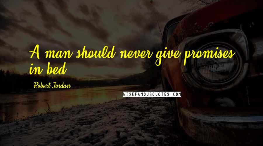 Robert Jordan Quotes: A man should never give promises in bed.