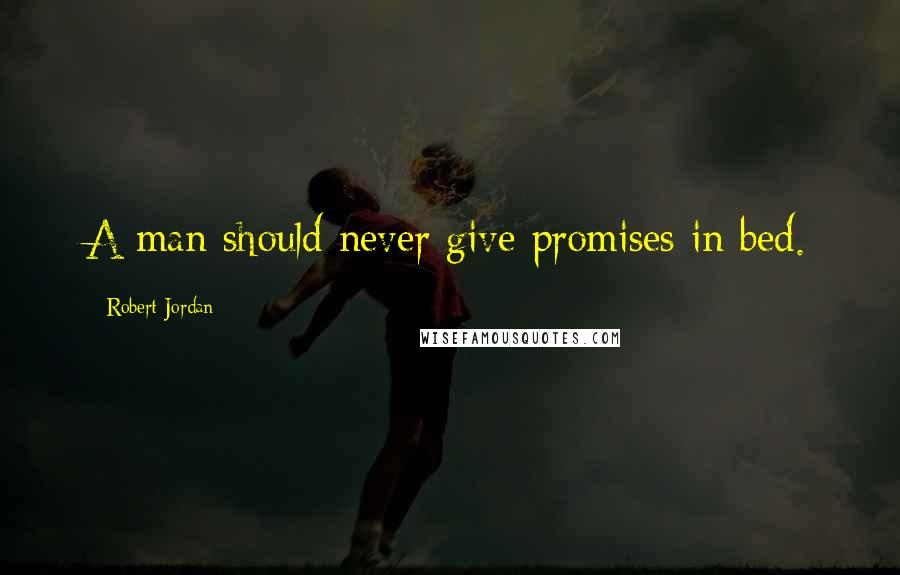 Robert Jordan Quotes: A man should never give promises in bed.