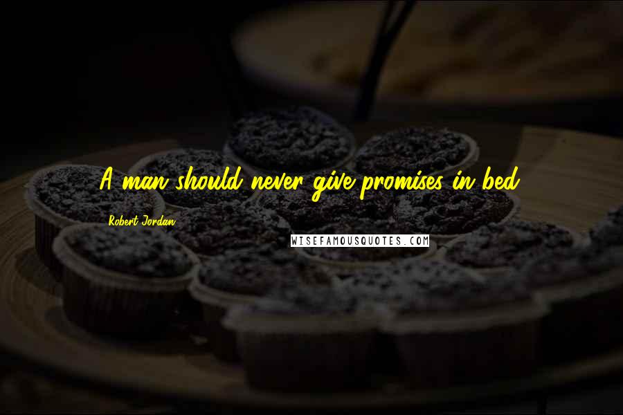 Robert Jordan Quotes: A man should never give promises in bed.