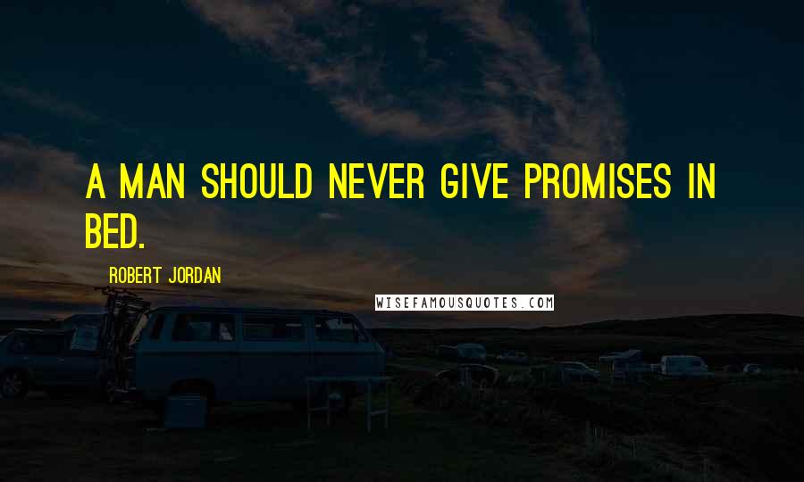 Robert Jordan Quotes: A man should never give promises in bed.